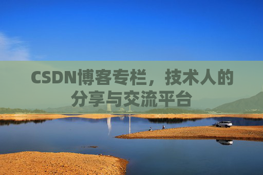 CSDN博客专栏，技术人的分享与交流平台